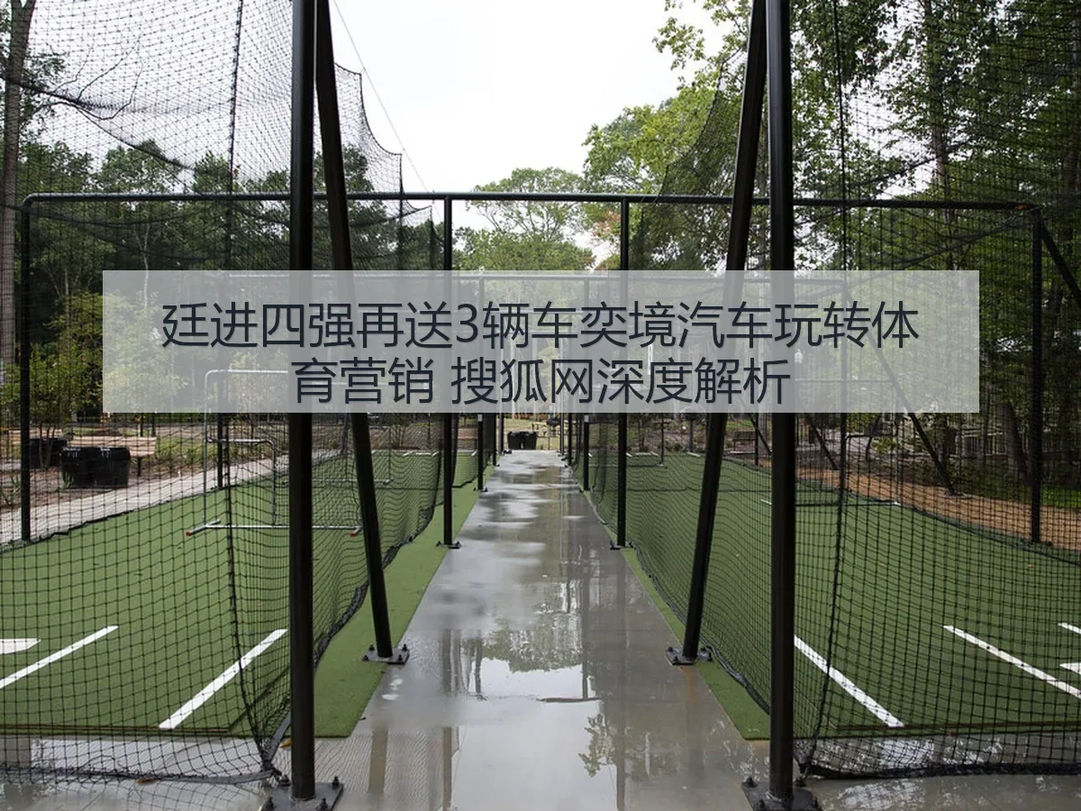廷进四强再送3辆车奕境汽车玩转体育营销 搜狐网深度解析 | KAIYUN