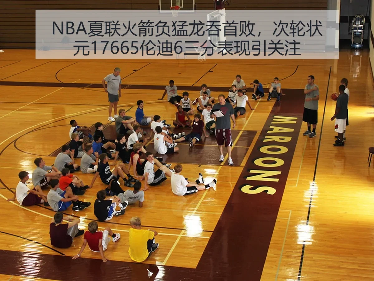 NBA夏联火箭负猛龙吞首败，次轮状元17665伦迪6三分表现引关注