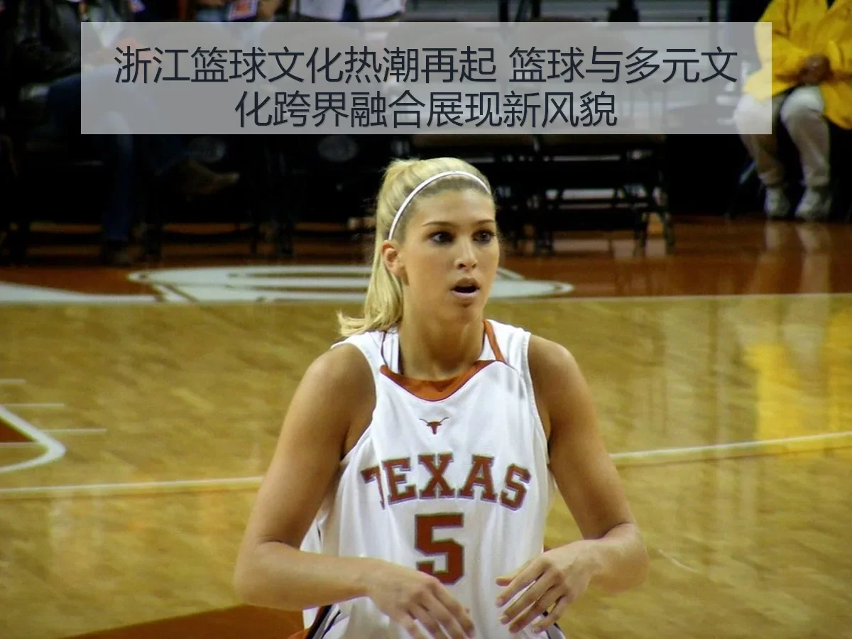 浙江篮球文化热潮再起 篮球与多元文化跨界融合展现新风貌 | KAIYUN