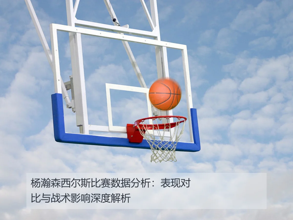 杨瀚森西尔斯比赛数据分析：表现对比与战术影响深度解析 | KAIYUN